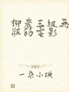 柳岩三级无删减版的电影