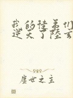 我的徒弟们都太逆天了陆玄