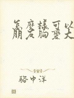 怎么样可以让女朋友胸变大