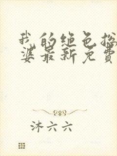 我的绝色总裁老婆最新免费阅读全文