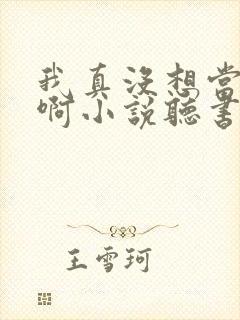 我真没想当皇帝啊小说听书