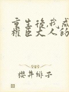 重生后,我成了权臣大人的掌中娇