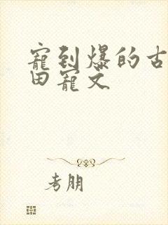 宠到爆的古言种田宠文