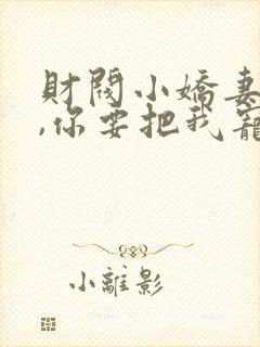 财阀小娇妻,叔,你要把我宠坏了