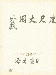 外国大尺度激情戏