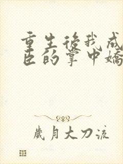 重生后我成了权臣的掌中娇更新