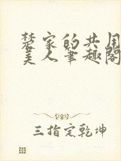 楚家的共用双性美人笔趣阁免费阅读