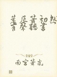 叶辰萧初然小说有声听书