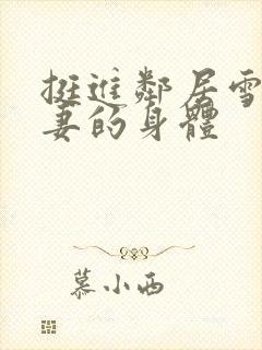 挺进邻居雪白人妻的身体