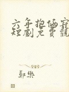 六年抱俩宠上天短剧免费观看全集封面