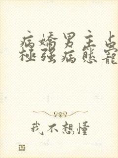 病娇男主占有欲极强病态宠爱