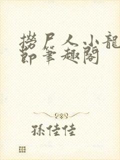 捞尸人小龙无错节笔趣阁
