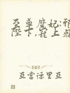 至尊魔妃:邪帝陛下,宠上瘾 小说