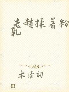 老赵揉着粉嫩的乳