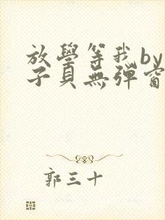 放学等我by酱子贝无弹窗