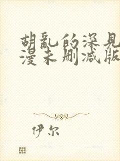 胡乱的深见君动漫未删减版第9集