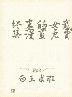 终末的女武神全集漫画免费下拉式