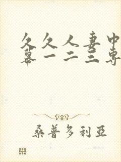 久久人妻中文字幕一二三专区