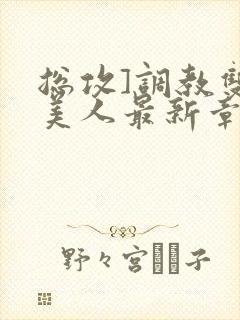 总攻]调教双性美人最新章节