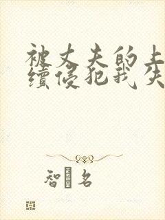 被丈夫的上司连续侵犯我失去了理智伦理片