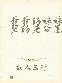 爷爷的妹妹的女儿的老公怎么称呼