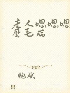 老人嗯嗯嗯的什么毛病