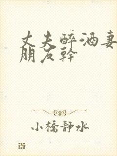 丈夫醉酒妻子被朋友干