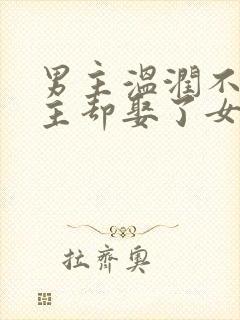 男主温润不爱女主却娶了女主古言