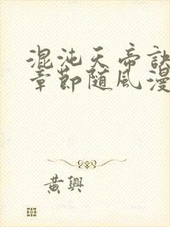 混沌天帝诀最新章节随风漫步