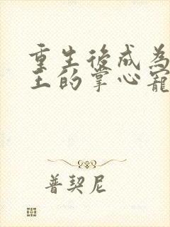 重生后成为摄政王的掌心宠在线全本免费阅读