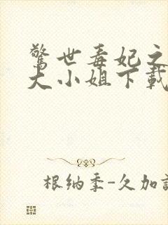 惊世毒妃之轻狂大小姐下载最新章节