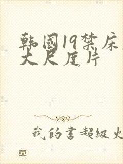 韩国19禁床戏大尺度片