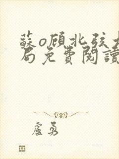 苏o顾北弦大结局免费阅读全文