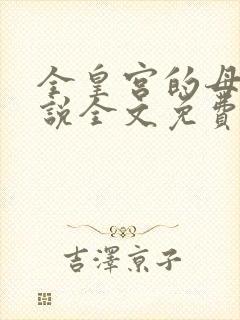 全皇宫的母狗小说全文免费阅读最新封面