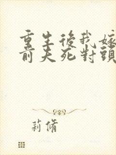 重生后我嫁给了前夫死对头