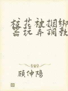 校花被捆绑用性器玩弄调教