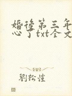 婚后第三年她变心了txt全文下载