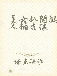 美女扒开腿让男人桶爽揉