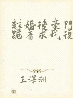 离婚后豪门前夫跪着求我复婚封面