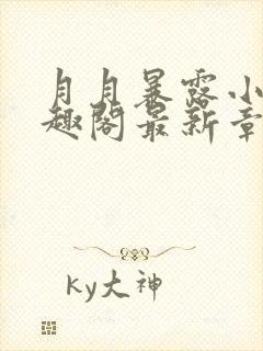 月月暴露小说笔趣阁最新章节列表