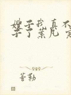 嫂子我真不是傻子了叶凡 完本