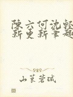 陈六何沈轻舞最新更新笔趣阁