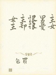 女主恨男主但男主却很爱女主的小说