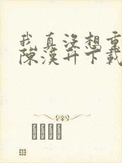 我真没想重生啊陈汉升下载