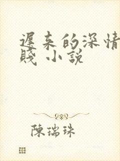 迟来的深情比草贱 小说