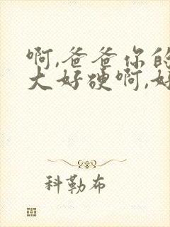 啊,爸爸你的好大好硬啊,好爽啊～啊～