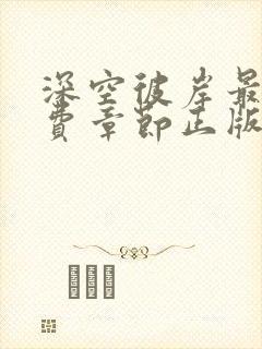 深空彼岸最新免费章节正版