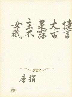 女主是大佬却深藏不露古言