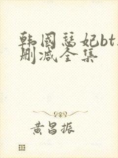 韩国瑟妃bt无删减全集