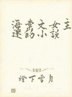 海棠文女主万人迷的小说